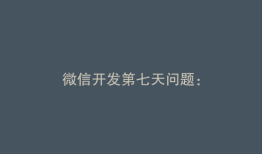 微信开发第七天问题：
