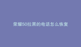 荣耀50拉黑的电话怎么恢复