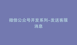 微信公众号开发系列-发送客服消息