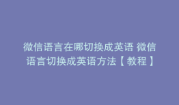 微信语言在哪切换成英语 微信语言切换成英语方法【教程】