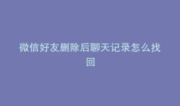 微信好友删除后聊天记录怎么找回