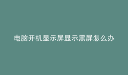 电脑开机显示屏显示黑屏怎么办百度