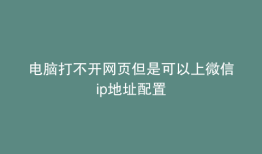 电脑打不开网页但是可以上微信ip地址配置