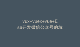 vux+vuex+vue+Es6开发微信公众号的坑
