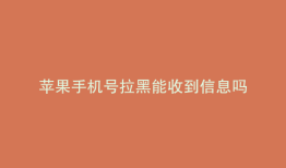 苹果手机号拉黑能收到信息吗