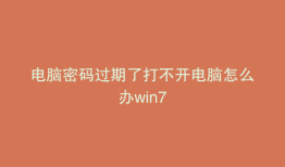 电脑密码过期了打不开电脑怎么办win7