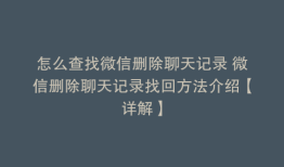 怎么查找微信删除聊天记录 微信删除聊天记录找回方法介绍【详解】