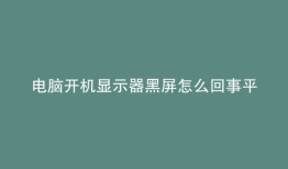 电脑开机显示器黑屏怎么回事平板没事
