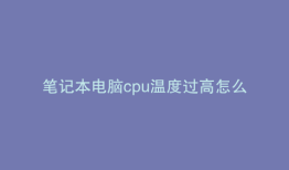 笔记本电脑cpu温度过高怎么办