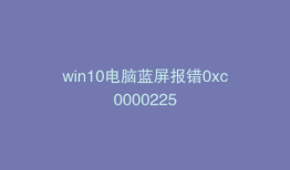 win10电脑蓝屏报错0xc0000225