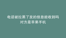 电话被拉黑了发的信息能收到吗对方是苹果手机
