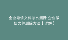 企业微信文件怎么删除 企业微信文件删除方法【详解】