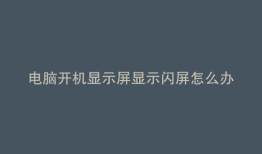 电脑开机显示屏显示闪屏怎么办