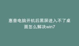 惠普电脑开机后黑屏进入不了桌面怎么解决win7