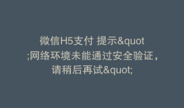 微信H5支付 提示"网络环境未能通过安全验证，请稍后再试"