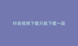 抖音视频下载只能下载一段
