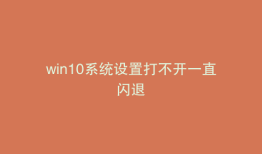 win10系统设置打不开一直闪退