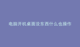 电脑开机桌面没东西什么也操作不
