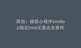 原创：微信小程序bindtap绑定html元素点击事件