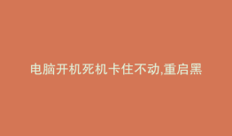电脑开机死机卡住不动,重启黑屏