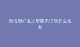 微信删好友之后聊天记录怎么恢复