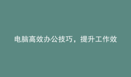 电脑高效办公技巧，提升工作效率！
