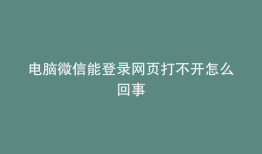 电脑微信能登录网页打不开怎么回事