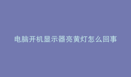 电脑开机显示器亮黄灯怎么回事