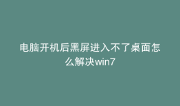 电脑开机后黑屏进入不了桌面怎么解决win7