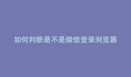 如何判断是不是微信登录浏览器