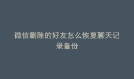 微信删除的好友怎么恢复聊天记录备份
