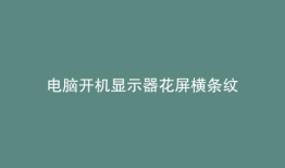 电脑开机显示器花屏横条纹