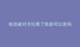 电话被对方拉黑了信息可以发吗