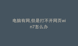 电脑有网,但是打不开网页win7怎么办