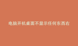 电脑开机桌面不显示任何东西右键没反应