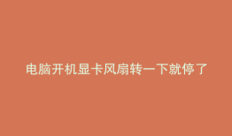 电脑开机显卡风扇转一下就停了