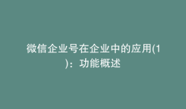 微信企业号在企业中的应用(1)：功能概述