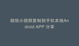 微信小视频复制到手机本地Android APP 分享