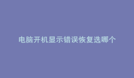 电脑开机显示错误恢复选哪个
