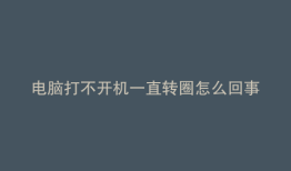 电脑打不开机一直转圈怎么回事