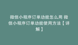 微信小程序订单功能怎么用 微信小程序订单功能使用方法【详解】