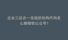 企业三证合一没组织机构代码怎么做微信公众号？