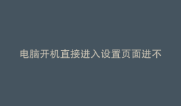 电脑开机直接进入设置页面进不了桌面