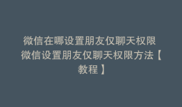 微信在哪设置朋友仅聊天权限 微信设置朋友仅聊天权限方法【教程】