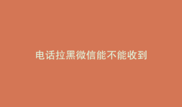 电话拉黑微信能不能收到
