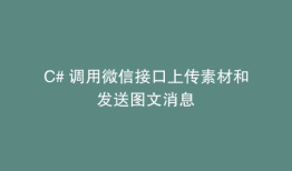 C# 调用微信接口上传素材和发送图文消息