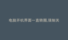 电脑开机界面一直转圈,强制关机都没反应怎么办