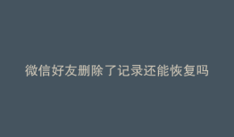 微信好友删除了记录还能恢复吗