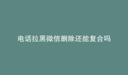 电话拉黑微信删除还能复合吗