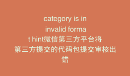 category is in invalid format hint微信第三方平台将第三方提交的代码包提交审核出错